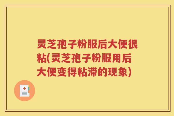 灵芝孢子粉服后大便很粘(灵芝孢子粉服用后大便变得粘滞的现象)
