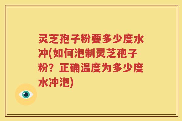 灵芝孢子粉要多少度水冲(如何泡制灵芝孢子粉？正确温度为多少度水冲泡)