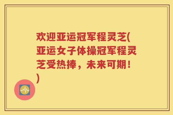 欢迎亚运冠军程灵芝(亚运女子体操冠军程灵芝受热捧，未来可期！)