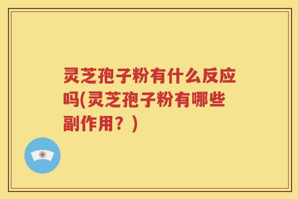 灵芝孢子粉有什么反应吗(灵芝孢子粉有哪些副作用？)