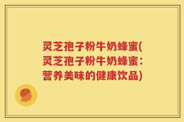 灵芝孢子粉牛奶蜂蜜(灵芝孢子粉牛奶蜂蜜：营养美味的健康饮品)
