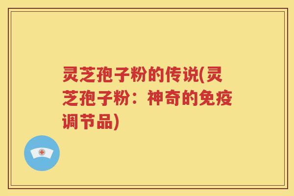 灵芝孢子粉的传说(灵芝孢子粉：神奇的免疫调节品)