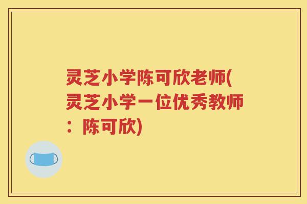 灵芝小学陈可欣老师(灵芝小学一位优秀教师：陈可欣)