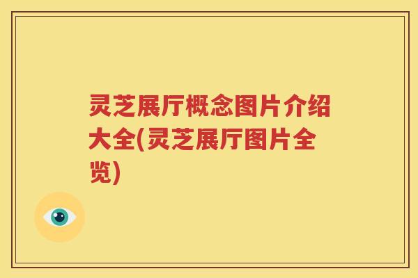 灵芝展厅概念图片介绍大全(灵芝展厅图片全览)