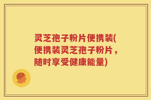 灵芝孢子粉片便携装(便携装灵芝孢子粉片，随时享受健康能量)