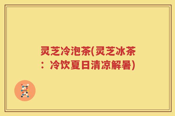 灵芝冷泡茶(灵芝冰茶：冷饮夏日清凉解暑)