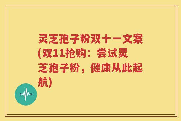 灵芝孢子粉双十一文案(双11抢购：尝试灵芝孢子粉，健康从此起航)