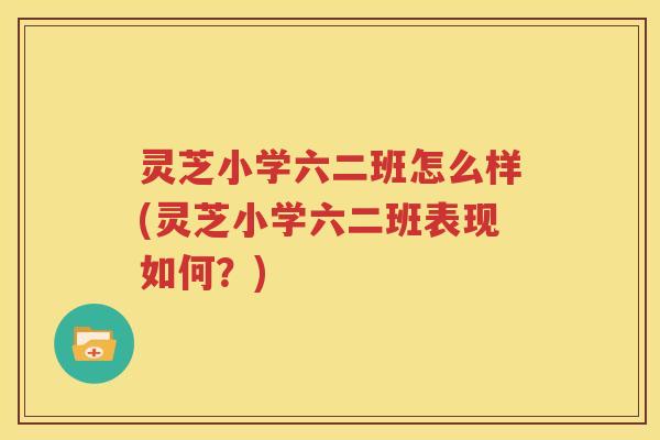 灵芝小学六二班怎么样(灵芝小学六二班表现如何？)