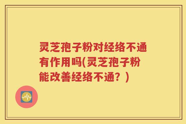 灵芝孢子粉对经络不通有作用吗(灵芝孢子粉能改善经络不通？)