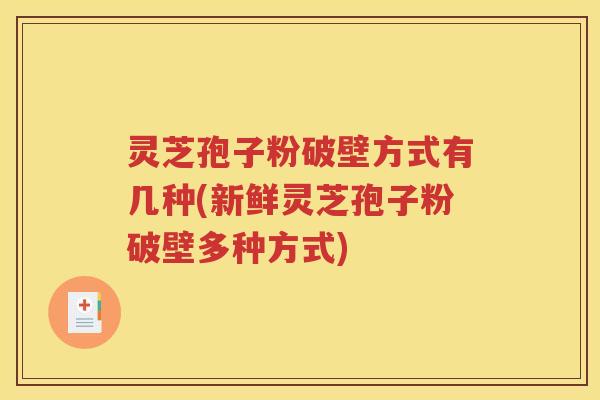 灵芝孢子粉破壁方式有几种(新鲜灵芝孢子粉破壁多种方式)