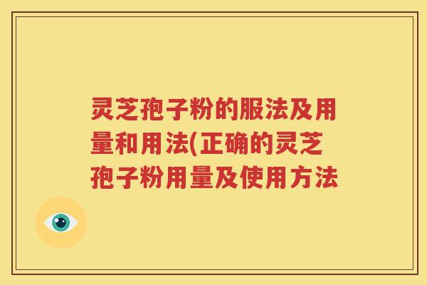 灵芝孢子粉的服法及用量和用法(正确的灵芝孢子粉用量及使用方法