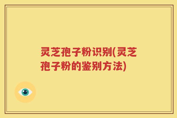 灵芝孢子粉识别(灵芝孢子粉的鉴别方法)