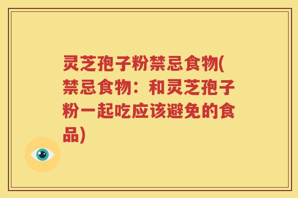 灵芝孢子粉禁忌食物(禁忌食物：和灵芝孢子粉一起吃应该避免的食品)