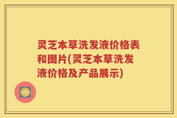 灵芝本草洗发液价格表和图片(灵芝本草洗发液价格及产品展示)