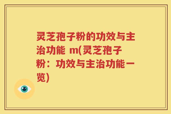 灵芝孢子粉的功效与主治功能 m(灵芝孢子粉：功效与主治功能一览)