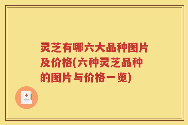 灵芝有哪六大品种图片及价格(六种灵芝品种的图片与价格一览)