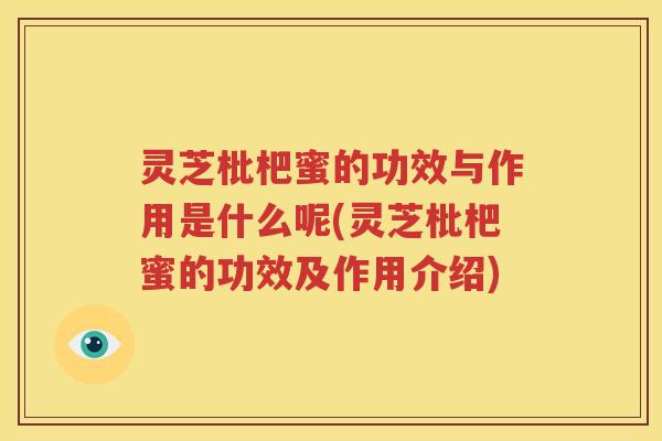 灵芝枇杷蜜的功效与作用是什么呢(灵芝枇杷蜜的功效及作用介绍)