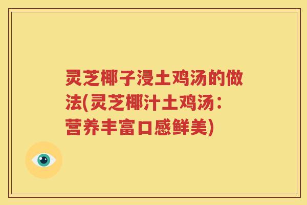 灵芝椰子浸土鸡汤的做法(灵芝椰汁土鸡汤：营养丰富口感鲜美)