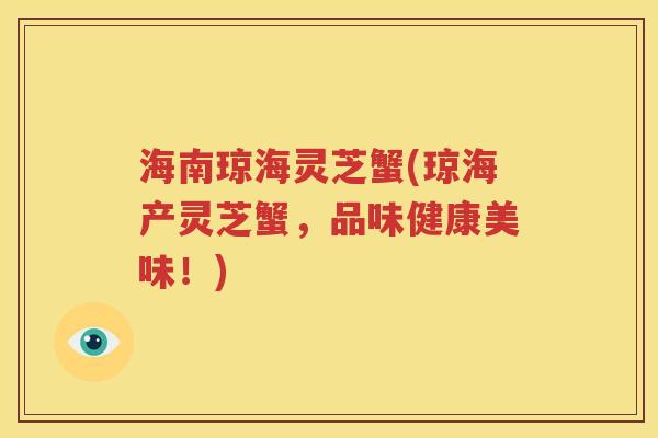 海南琼海灵芝蟹(琼海产灵芝蟹，品味健康美味！)