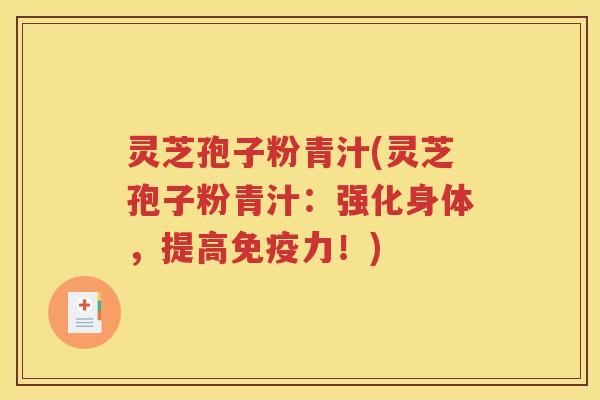 灵芝孢子粉青汁(灵芝孢子粉青汁：强化身体，提高免疫力！)