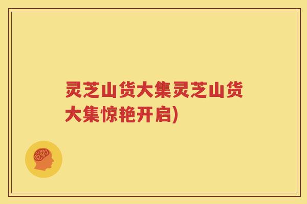 灵芝山货大集灵芝山货大集惊艳开启)
