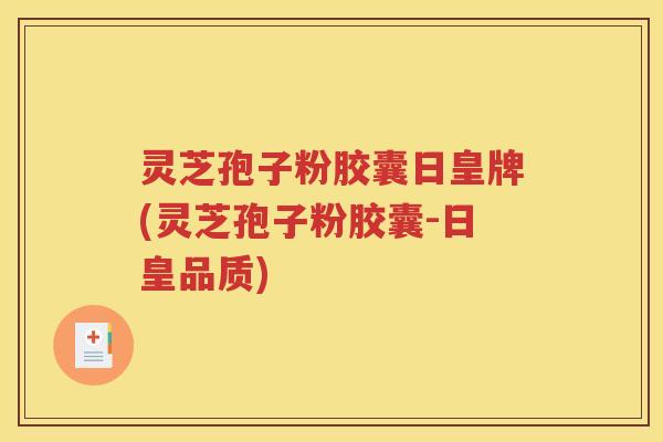 灵芝孢子粉胶囊日皇牌(灵芝孢子粉胶囊-日皇品质)
