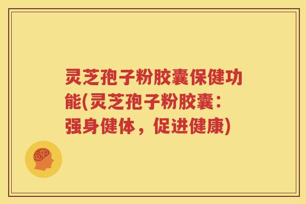 灵芝孢子粉胶囊保健功能(灵芝孢子粉胶囊：强身健体，促进健康)