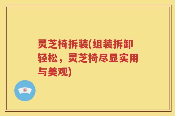 灵芝椅拆装(组装拆卸轻松，灵芝椅尽显实用与美观)