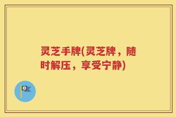 灵芝手牌(灵芝牌，随时解压，享受宁静)