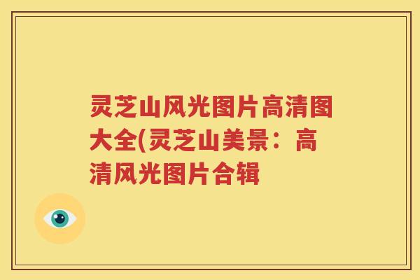 灵芝山风光图片高清图大全(灵芝山美景：高清风光图片合辑