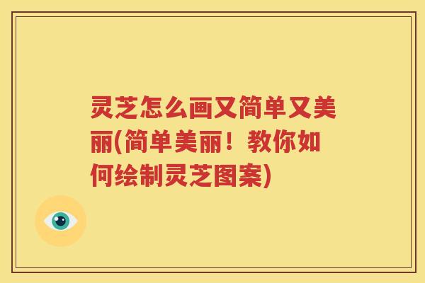 灵芝怎么画又简单又美丽(简单美丽！教你如何绘制灵芝图案)