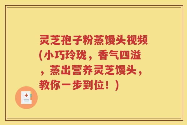 灵芝孢子粉蒸馒头视频(小巧玲珑，香气四溢，蒸出营养灵芝馒头，教你一步到位！)