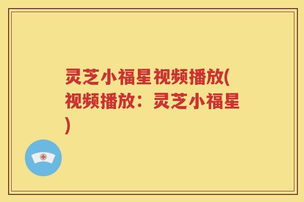 灵芝小福星视频播放(视频播放：灵芝小福星)