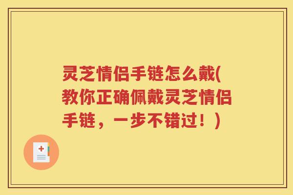 灵芝情侣手链怎么戴(教你正确佩戴灵芝情侣手链，一步不错过！)