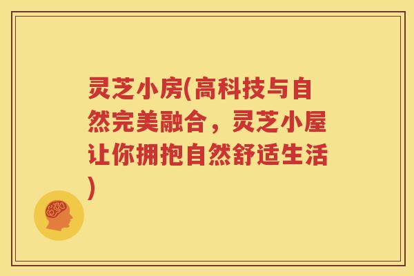 灵芝小房(高科技与自然完美融合，灵芝小屋让你拥抱自然舒适生活)