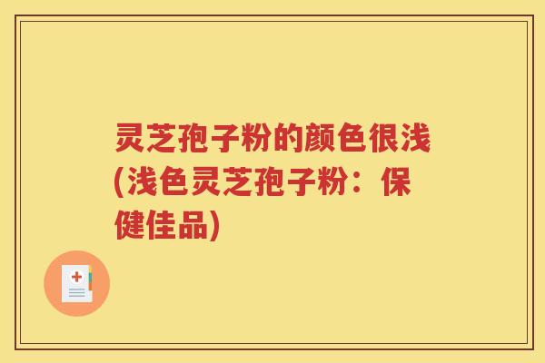 灵芝孢子粉的颜色很浅(浅色灵芝孢子粉：保健佳品)