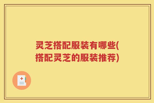 灵芝搭配服装有哪些(搭配灵芝的服装推荐)