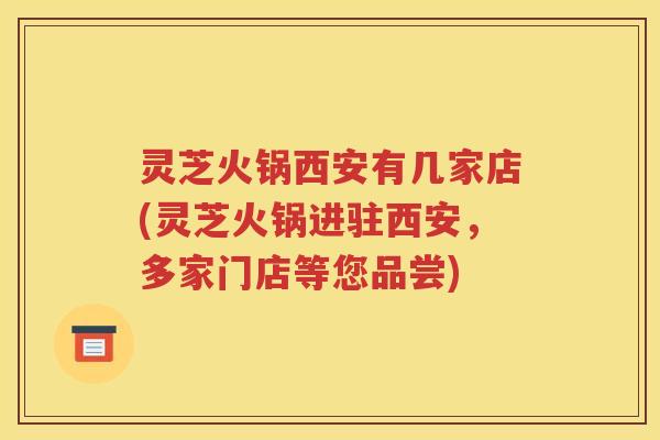 灵芝火锅西安有几家店(灵芝火锅进驻西安，多家门店等您品尝)