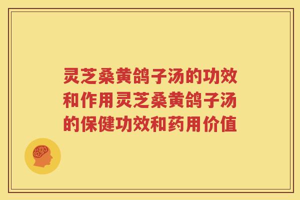 灵芝桑黄鸽子汤的功效和作用灵芝桑黄鸽子汤的保健功效和药用价值