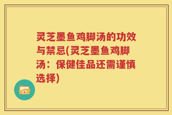 灵芝墨鱼鸡脚汤的功效与禁忌(灵芝墨鱼鸡脚汤：保健佳品还需谨慎选择)