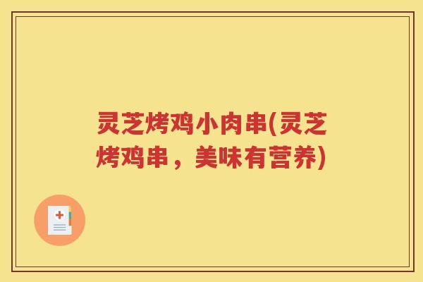 灵芝烤鸡小肉串(灵芝烤鸡串，美味有营养)