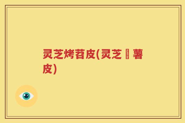 灵芝烤苕皮(灵芝焗薯皮)