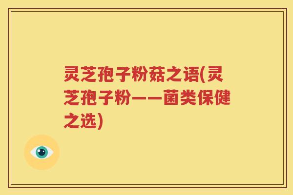 灵芝孢子粉菇之语(灵芝孢子粉——菌类保健之选)