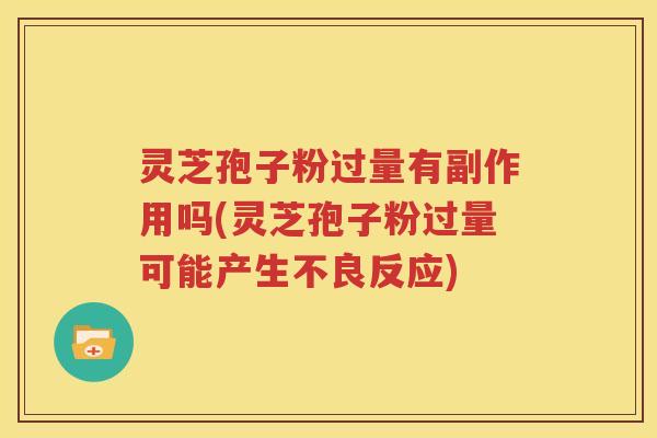 灵芝孢子粉过量有副作用吗(灵芝孢子粉过量可能产生不良反应)