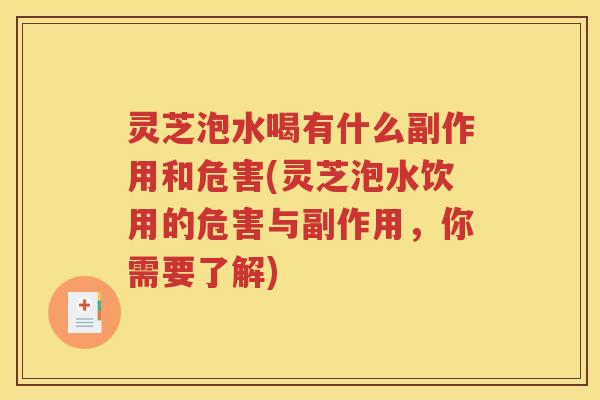 灵芝泡水喝有什么副作用和危害(灵芝泡水饮用的危害与副作用，你需要了解)