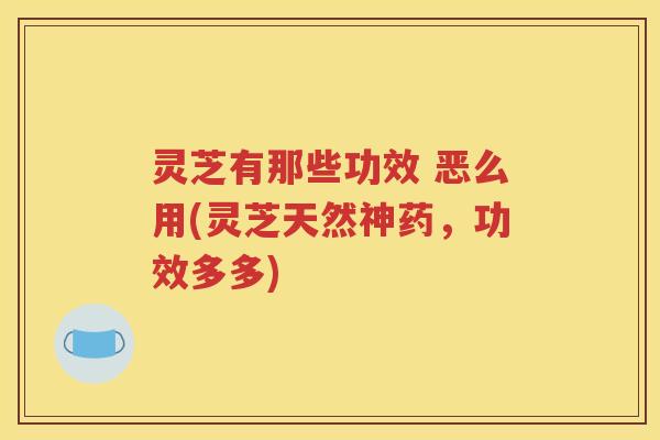 灵芝有那些功效 恶么用(灵芝天然神药，功效多多)