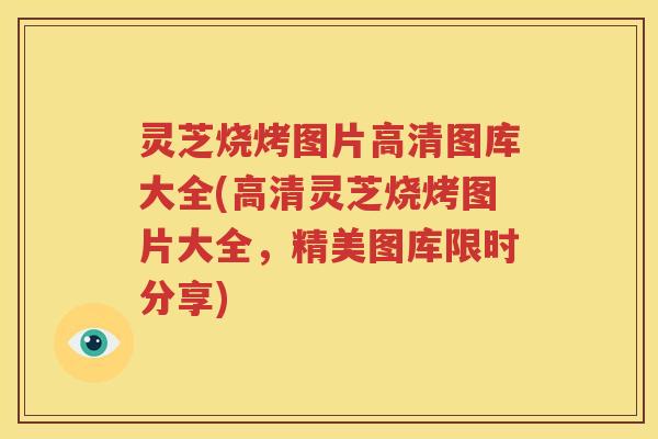 灵芝烧烤图片高清图库大全(高清灵芝烧烤图片大全，精美图库限时分享)