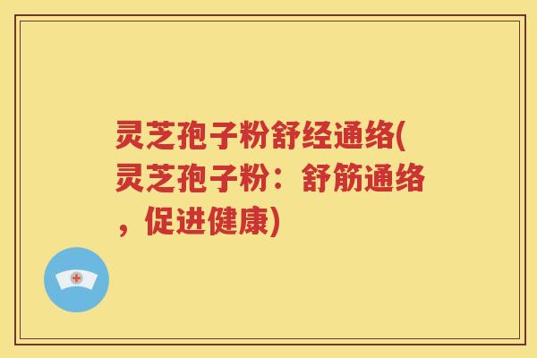 灵芝孢子粉舒经通络(灵芝孢子粉：舒筋通络，促进健康)
