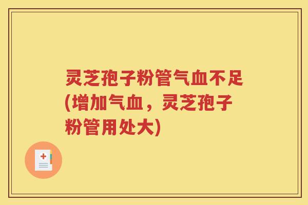 灵芝孢子粉管气血不足(增加气血，灵芝孢子粉管用处大)
