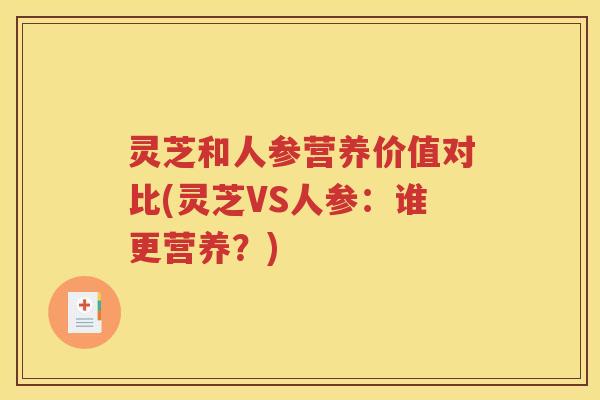 灵芝和人参营养价值对比(灵芝VS人参：谁更营养？)